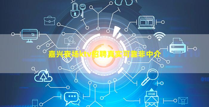 嘉兴夜场ktv招聘真实可靠非中介